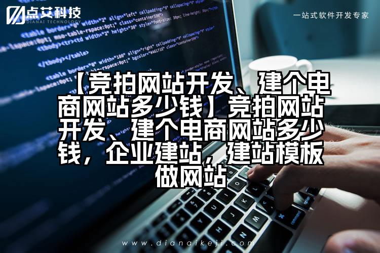 【竞拍网站开发、建个电商网站多少钱】竞拍网站开发、建个电商网站多少钱，企业建站，建站模板做网站