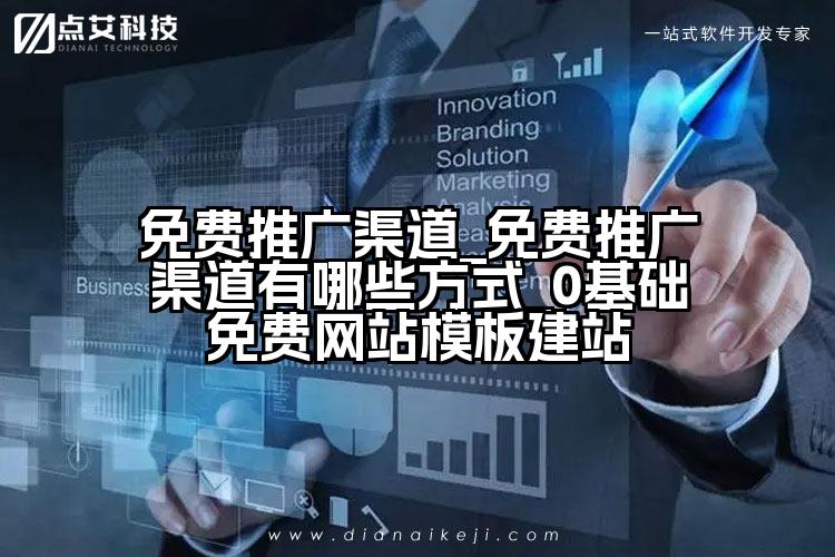免费推广渠道_免费推广渠道有哪些方式_0基础免费网站模板建站