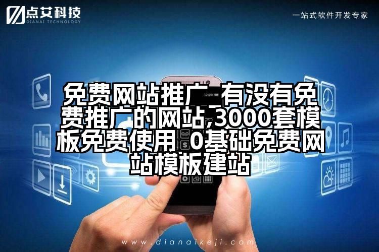 免费网站推广_有没有免费推广的网站,3000套模板免费使用_0基础免费网站模板建站