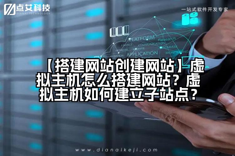 【搭建网站创建网站】虚拟主机怎么搭建网站?虚拟主机如何建立子站点?