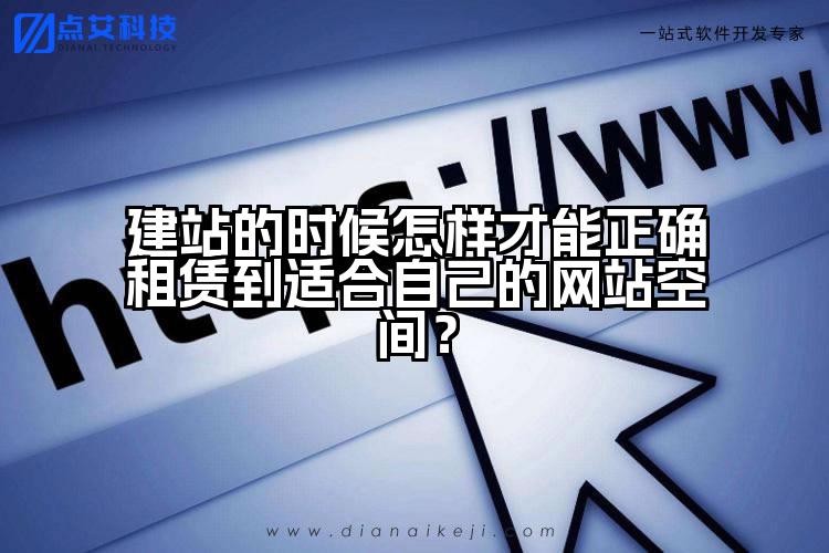 建站的时候怎样才能正确租赁到适合自己的网站空间?