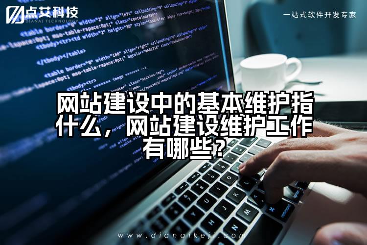网站建设中的基本维护指什么，网站建设维护工作有哪些？