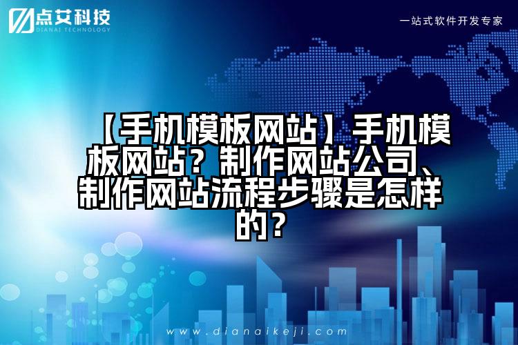 【手机模板网站】手机模板网站？制作网站公司、制作网站流程步骤是怎样的？