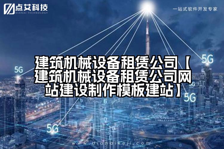 建筑机械设备租赁公司【建筑机械设备租赁公司网站建设制作模板建站】