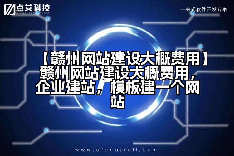 【赣州网站建设大概费用】赣州网站建设大概费用,企业建站,模板建一个网站