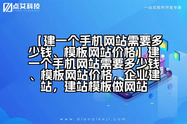 【建一个手机网站需要多少钱、模板网站价格】建一个手机网站需要多少钱、模板网站价格,企业建站,建站模板做网站