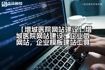 【增城医院网站建设】增城医院网站建设，企业做网站，企业模板建站工具