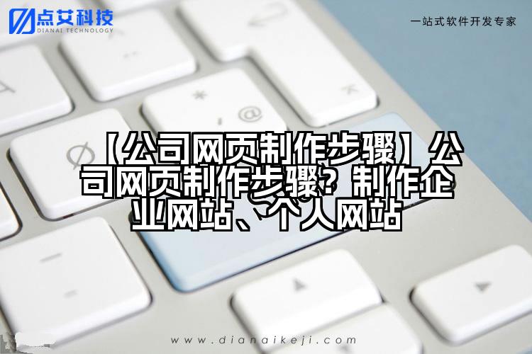 【公司网页制作步骤】公司网页制作步骤？制作企业网站、个人网站