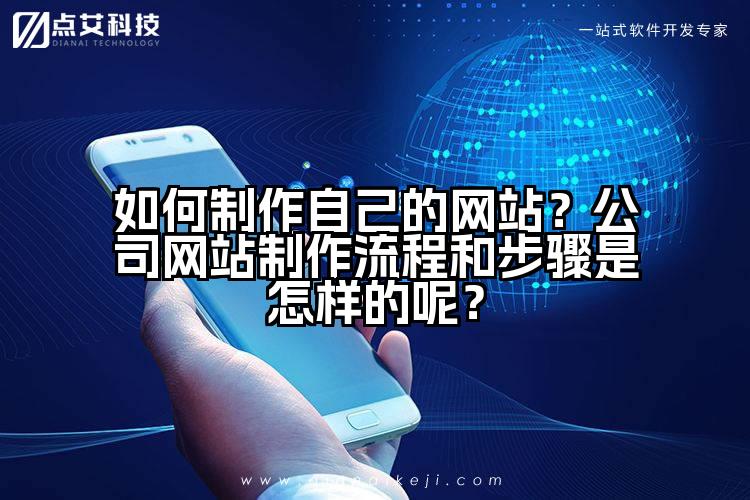 如何制作自己的网站？公司网站制作流程和步骤是怎样的呢？