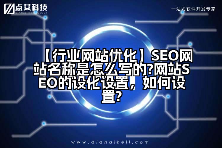 【行业网站优化】SEO网站名称是怎么写的?网站SEO的设化设置，如何设置?