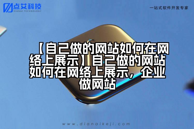 【自己做的网站如何在网络上展示】自己做的网站如何在网络上展示,企业做网站