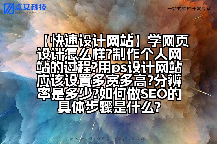 【快速设计网站】学网页设计怎么样?制作个人网站的过程?用ps设计网站应该设置多宽多高?分辨率是多少?如何做SEO的具体步骤是什么?