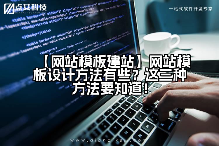 【网站模板建站】网站模板设计方法有些?这三种方法要知道!