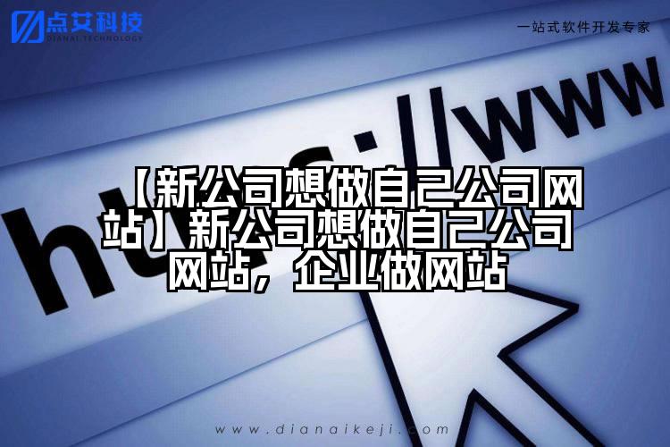 【新公司想做自己公司网站】新公司想做自己公司网站,企业做网站