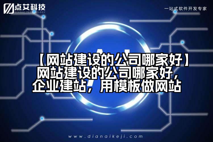 【网站建设的公司哪家好】网站建设的公司哪家好,企业建站,用模板做网站