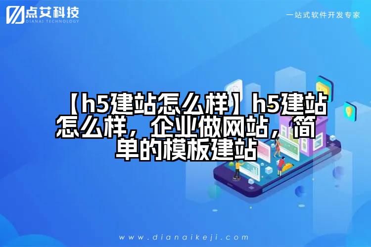 【h5建站怎么样】h5建站怎么样,企业做网站,简单的模板建站