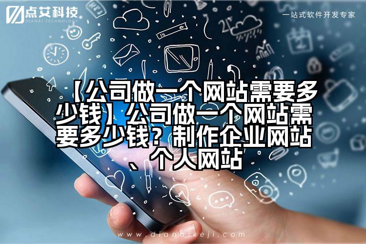 【公司做一个网站需要多少钱】公司做一个网站需要多少钱?制作企业网站、个人网站