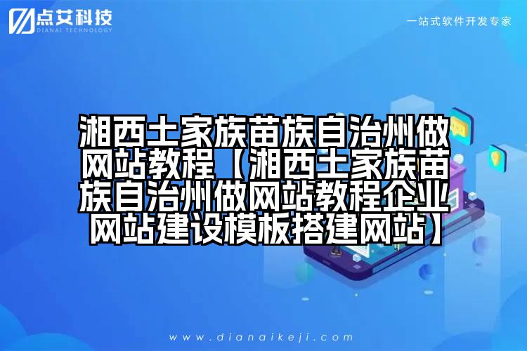 湘西土家族苗族自治州做网站教程【湘西土家族苗族自治州做网站教程企业网站建设模板搭建网站】