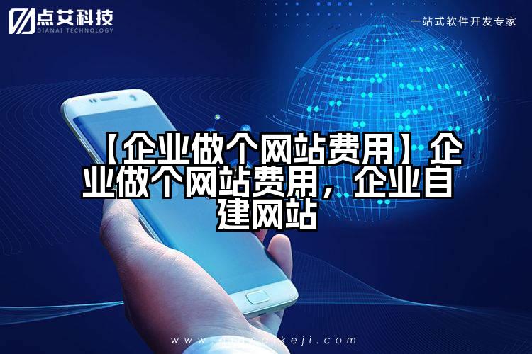 【企业做个网站费用】企业做个网站费用,企业自建网站