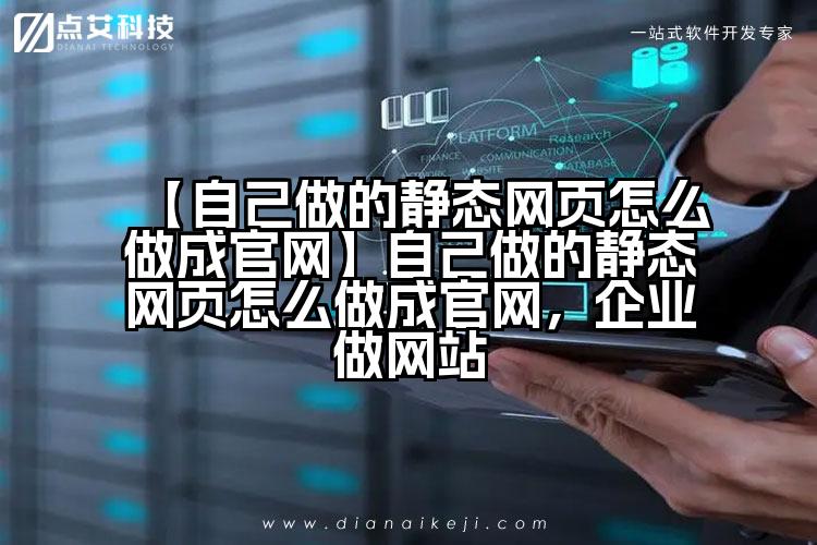 【自己做的静态网页怎么做成官网】自己做的静态网页怎么做成官网,企业做网站