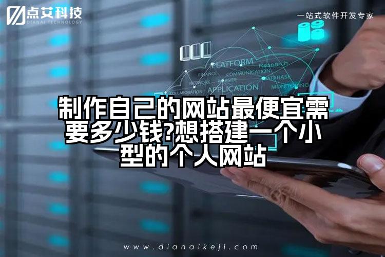 制作自己的网站最便宜需要多少钱?想搭建一个小型的个人网站