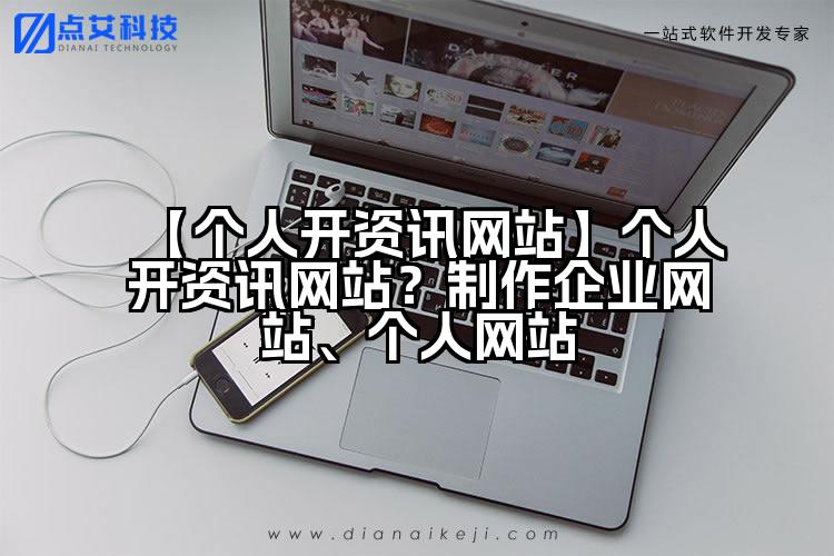 【个人开资讯网站】个人开资讯网站？制作企业网站、个人网站