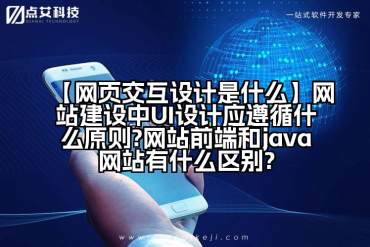 【网页交互设计是什么】网站建设中UI设计应遵循什么原则?网站前端和java网站有什么区别?
