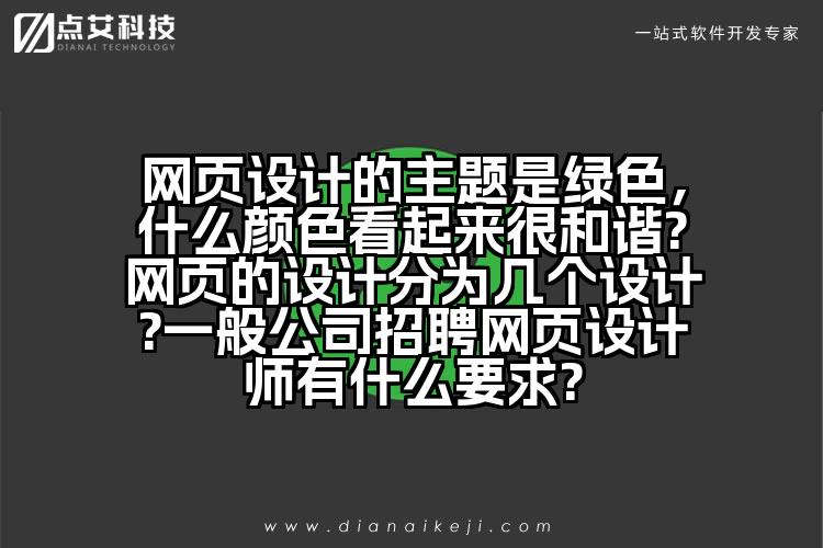 网页设计的主题是绿色,什么颜色看起来很和谐?网页的设计分为几个设计?一般公司招聘网页设计师有什么要求?