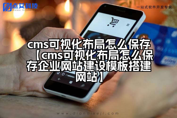 cms可视化布局怎么保存【cms可视化布局怎么保存企业网站建设模板搭建网站】