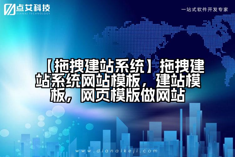 【拖拽建站系统】拖拽建站系统网站模板，建站模板，网页模版做网站