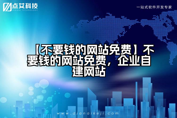 【不要钱的网站免费】不要钱的网站免费,企业自建网站