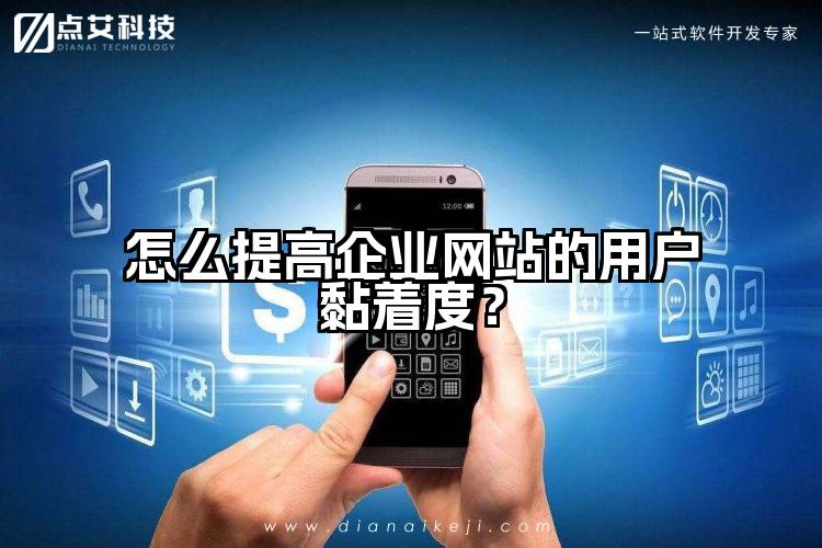 怎么提高企业网站的用户黏着度？