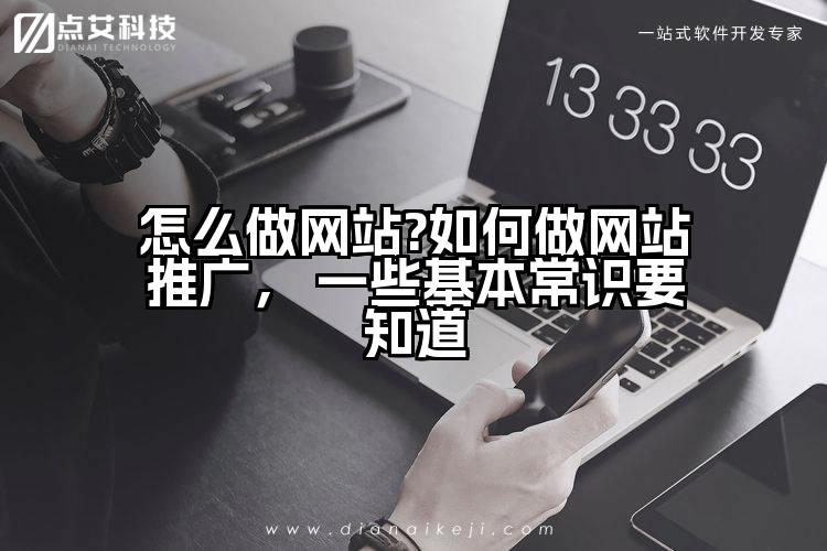 怎么做网站?如何做网站推广， 一些基本常识要知道
