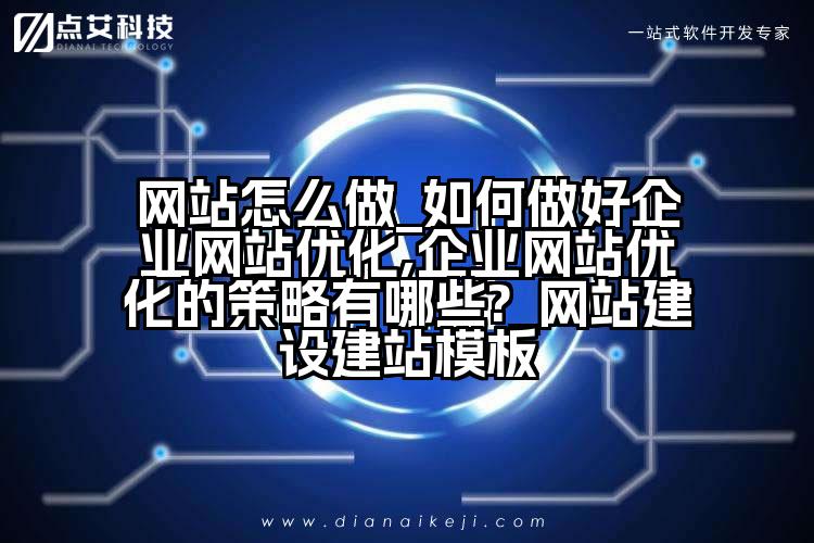 网站怎么做_如何做好企业网站优化,企业网站优化的策略有哪些?_网站建设建站模板