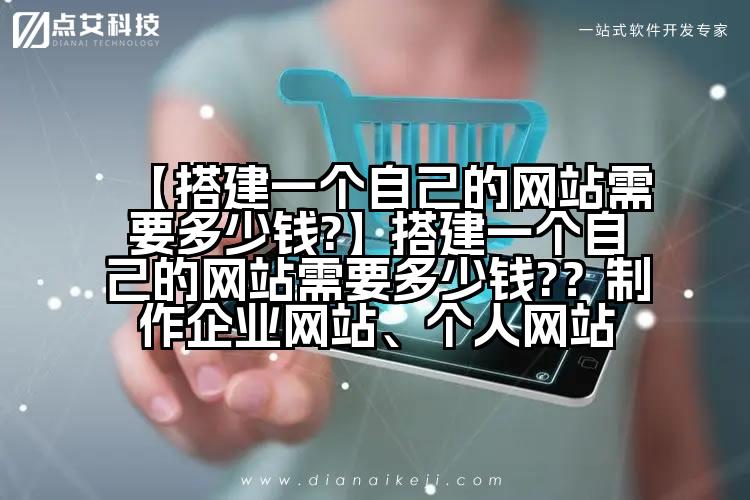 【搭建一个自己的网站需要多少钱?】搭建一个自己的网站需要多少钱??制作企业网站、个人网站
