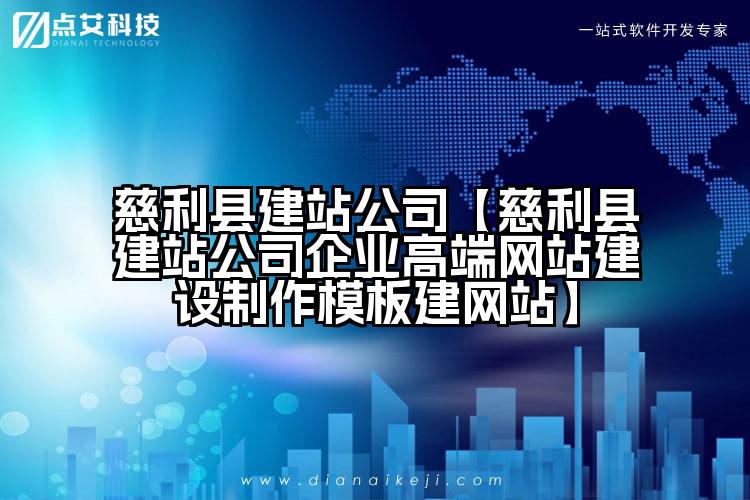 慈利县建站公司【慈利县建站公司企业高端网站建设制作模板建网站】