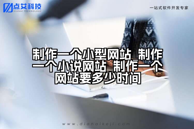 制作一个小型网站_制作一个小说网站_制作一个网站要多少时间