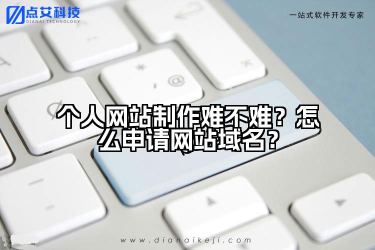 个人网站制作难不难?怎么申请网站域名?