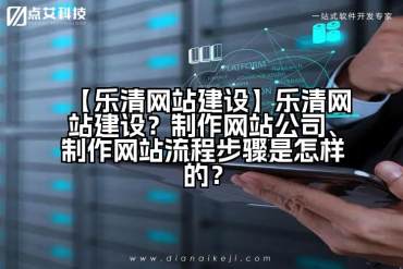 【乐清网站建设】乐清网站建设？制作网站公司、制作网站流程步骤是怎样的？