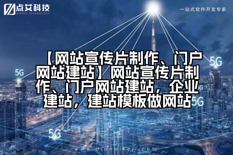 【网站宣传片制作、门户网站建站】网站宣传片制作、门户网站建站,企业建站,建站模板做网站