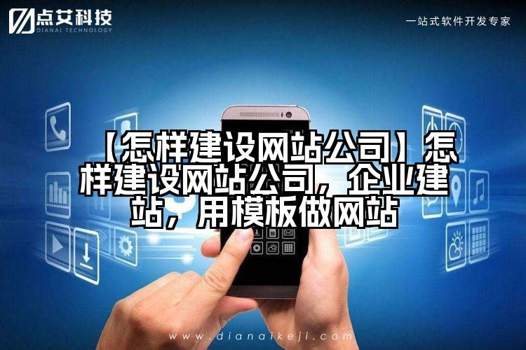 【怎样建设网站公司】怎样建设网站公司，企业建站，用模板做网站