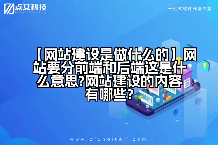 【网站建设是做什么的】网站要分前端和后端这是什么意思?网站建设的内容有哪些?