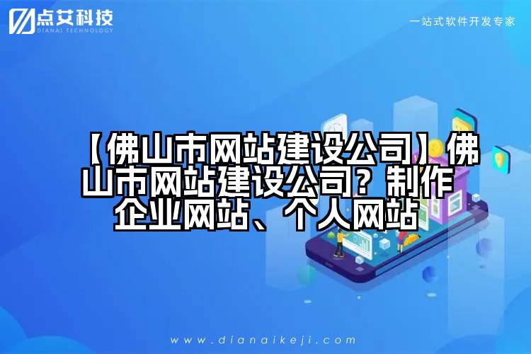 【佛山市网站建设公司】佛山市网站建设公司?制作企业网站、个人网站