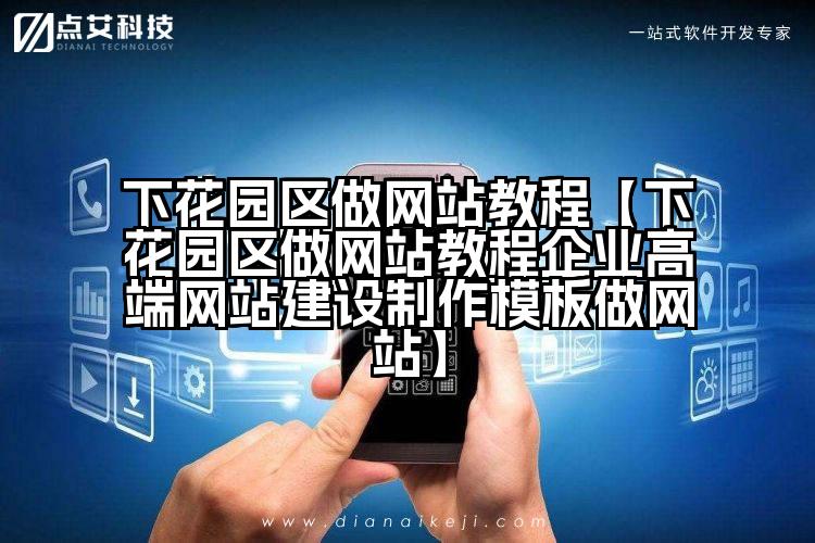 下花园区做网站教程【下花园区做网站教程企业高端网站建设制作模板做网站】