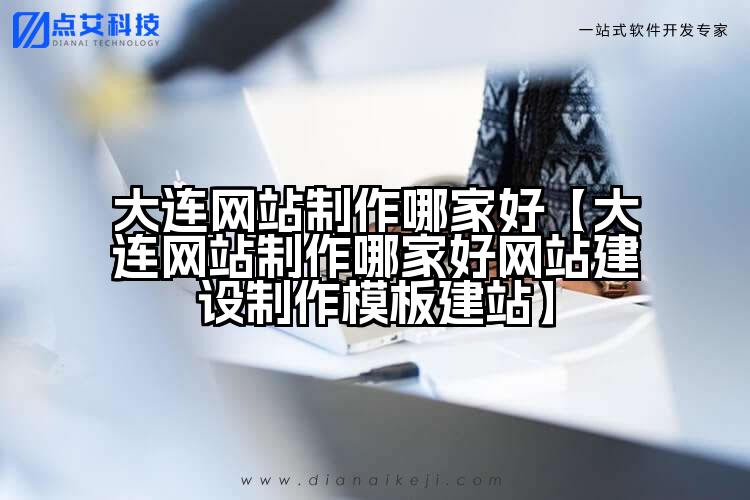 大连网站制作哪家好【大连网站制作哪家好网站建设制作模板建站】