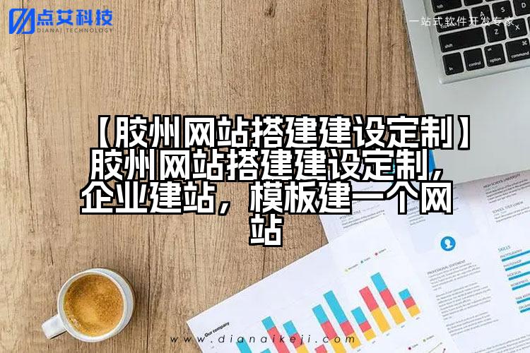 【胶州网站搭建建设定制】胶州网站搭建建设定制,企业建站,模板建一个网站