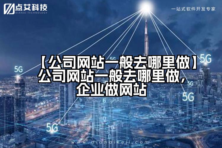 【公司网站一般去哪里做】公司网站一般去哪里做,企业做网站