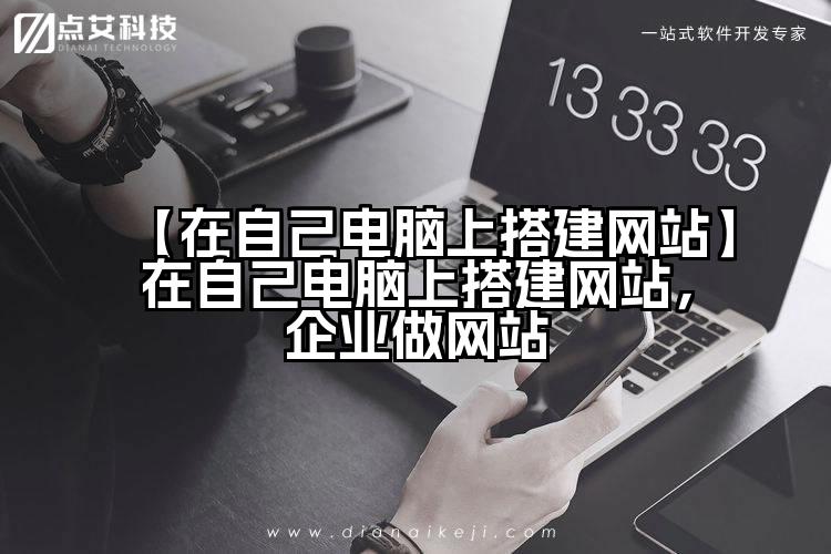 【在自己电脑上搭建网站】在自己电脑上搭建网站,企业做网站