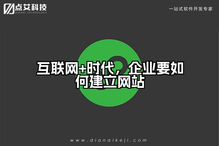 互联网+时代，企业要如何建立网站