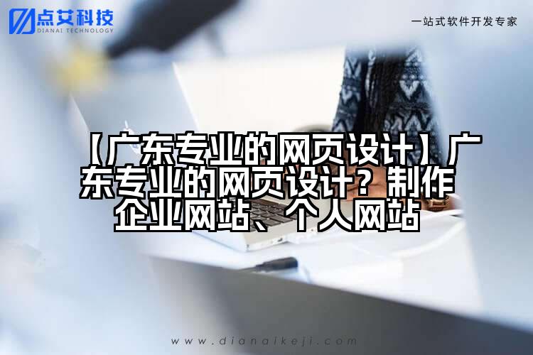 【广东专业的网页设计】广东专业的网页设计?制作企业网站、个人网站